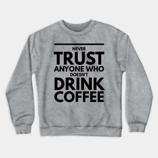 Never Trust Anyone Who doesn't Drink Coffee t-shirt Crewneck Sweatshirt by Coffee Addict